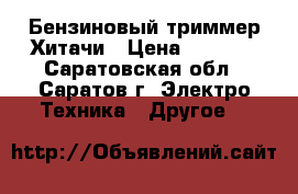 Бензиновый триммер Хитачи › Цена ­ 7 000 - Саратовская обл., Саратов г. Электро-Техника » Другое   